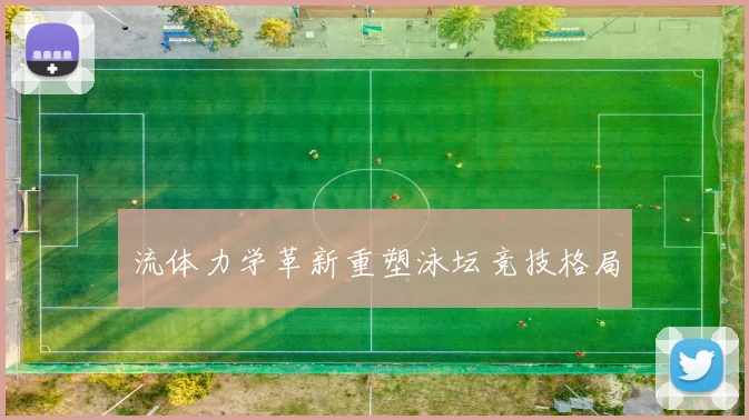 流体力学革新重塑泳坛竞技格局