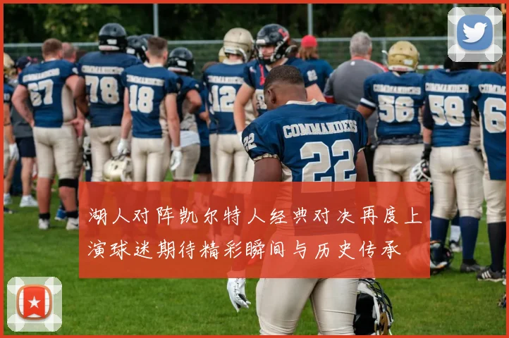 湖人对阵凯尔特人经典对决再度上演球迷期待精彩瞬间与历史传承