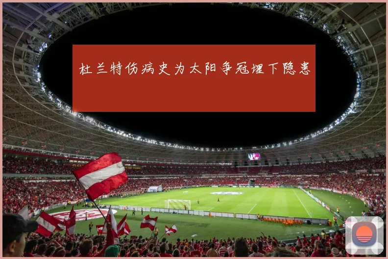 杜兰特伤病史为太阳争冠埋下隐患