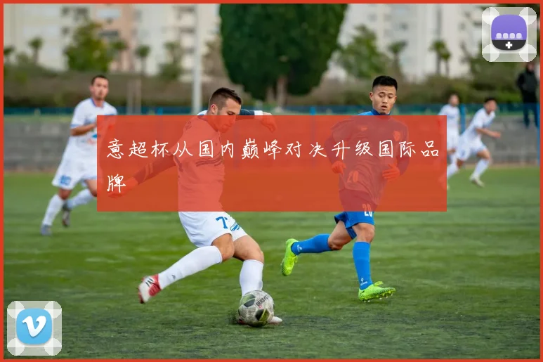 意超杯从国内巅峰对决升级国际品牌