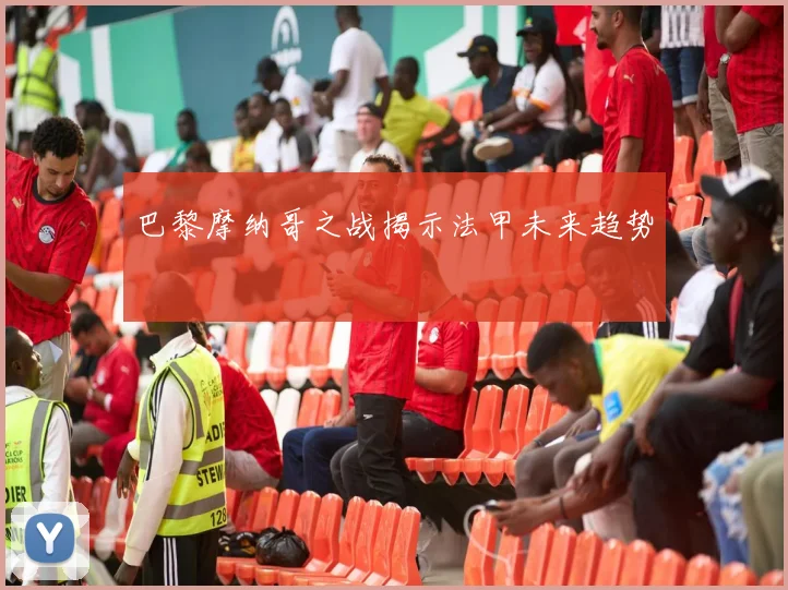 巴黎摩纳哥之战揭示法甲未来趋势