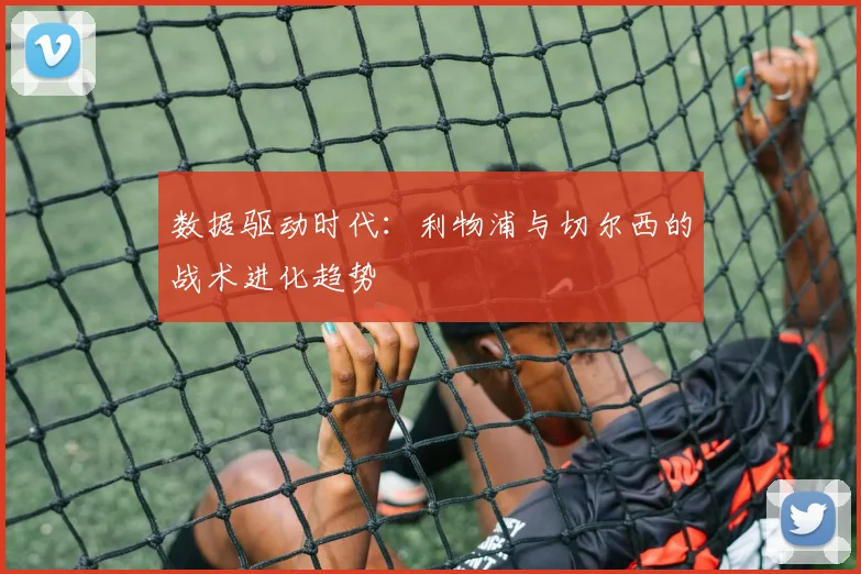 数据驱动时代：利物浦与切尔西的战术进化趋势