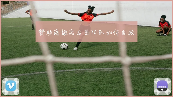 赞助商撤离后岳阳队如何自救