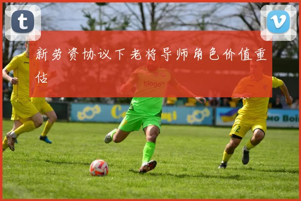 新劳资协议下老将导师角色价值重估