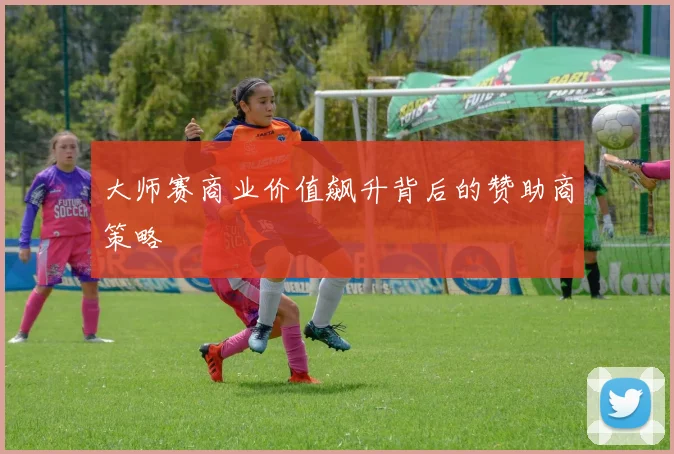 大师赛商业价值飙升背后的赞助商策略