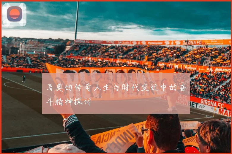 马奥的传奇人生与时代变迁中的奋斗精神探讨