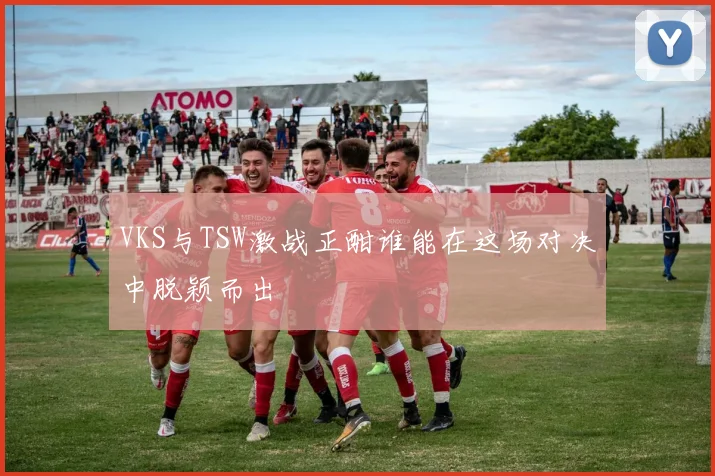 VKS与TSW激战正酣谁能在这场对决中脱颖而出