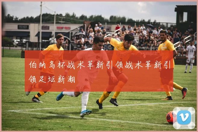 伯纳乌杯战术革新引领战术革新引领足坛新潮