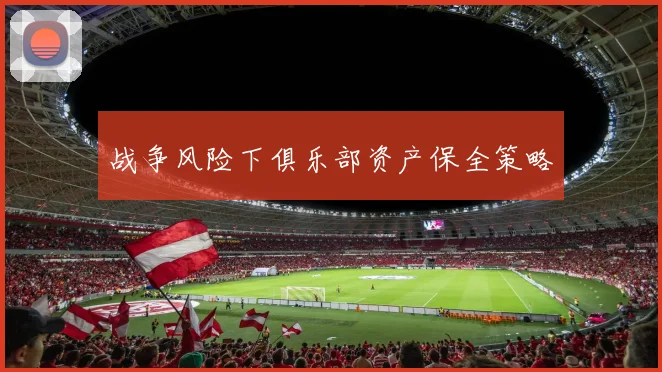 战争风险下俱乐部资产保全策略