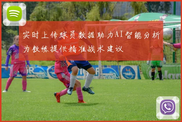 实时上传球员数据助力AI智能分析为教练提供精准战术建议