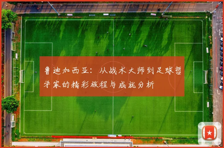 鲁迪加西亚：从战术大师到足球哲学家的精彩旅程与成就分析