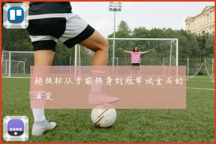 超级杯从季前热身到冠军试金石的演变