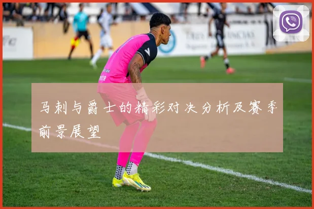 马刺与爵士的精彩对决分析及赛季前景展望